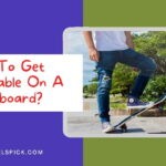 How To Get Comfortable On A Skateboard